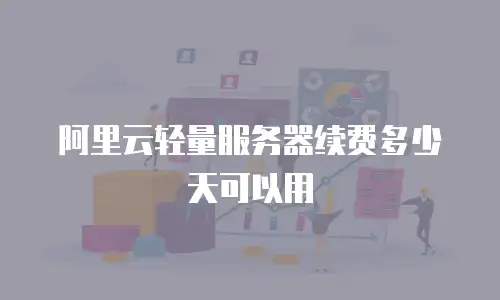 阿里云轻量服务器续费多少天可以用
