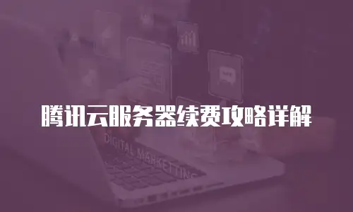 腾讯云服务器续费攻略详解