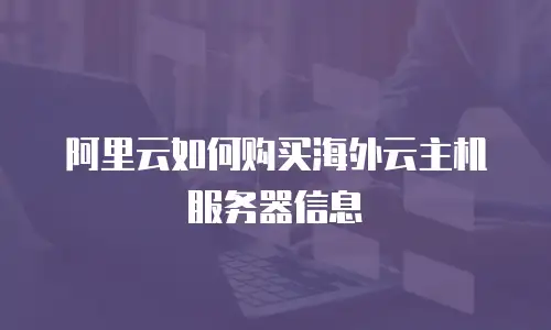 阿里云如何购买海外云主机服务器信息