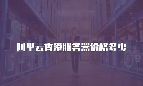 阿里云香港服务器价格多少