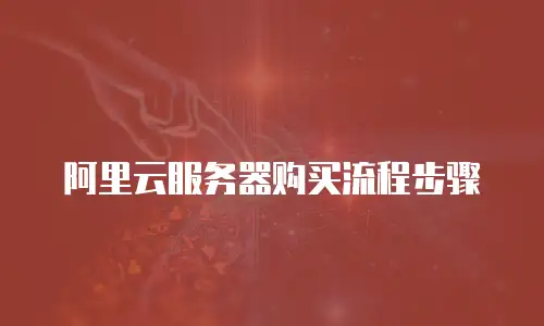 阿里云服务器购买流程步骤
