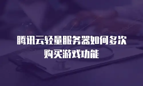 腾讯云轻量服务器如何多次购买游戏功能
