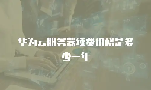 华为云服务器续费价格是多少一年