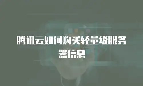 腾讯云如何购买轻量级服务器信息