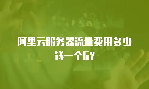 阿里云服务器流量费用多少钱一个G？