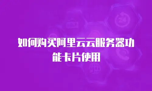 如何购买阿里云云服务器功能卡片使用