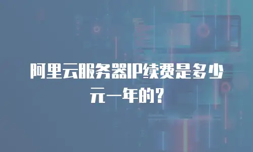 阿里云服务器IP续费是多少元一年的？