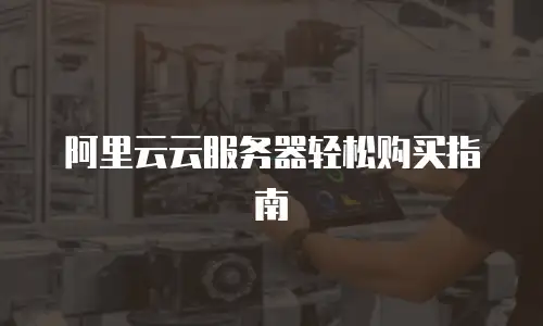阿里云云服务器轻松购买指南