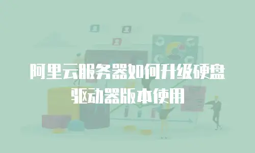 阿里云服务器如何升级硬盘驱动器版本使用
