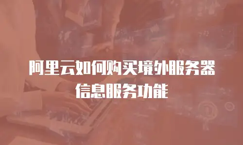 阿里云如何购买境外服务器信息服务功能