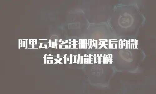 阿里云域名注册购买后的微信支付功能详解