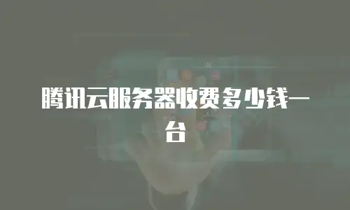 腾讯云服务器收费多少钱一台
