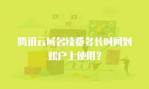 腾讯云域名续费多长时间到账户上使用？