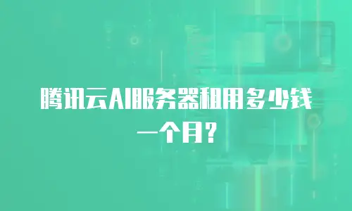 腾讯云AI服务器租用多少钱一个月？