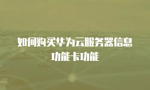 如何购买华为云服务器信息功能卡功能