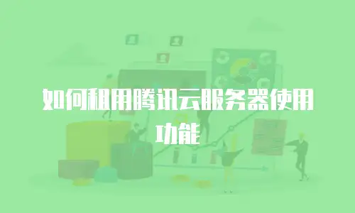 如何租用腾讯云服务器使用功能