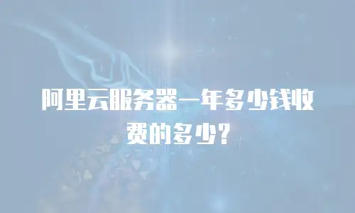 阿里云服务器一年多少钱收费的多少？