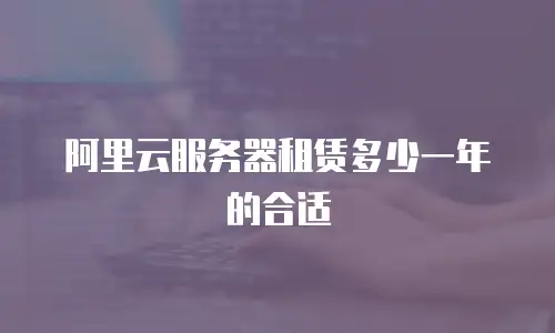 阿里云服务器租赁多少一年的合适