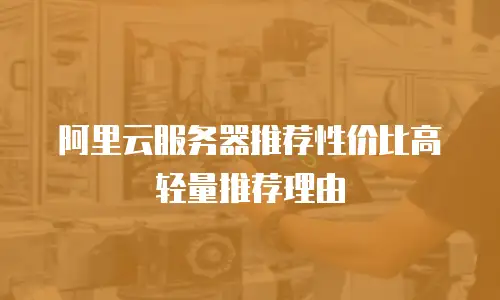 阿里云服务器推荐性价比高轻量推荐理由