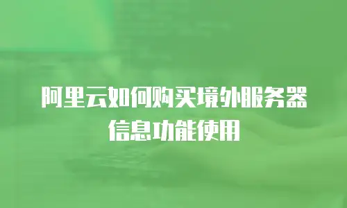 阿里云如何购买境外服务器信息功能使用