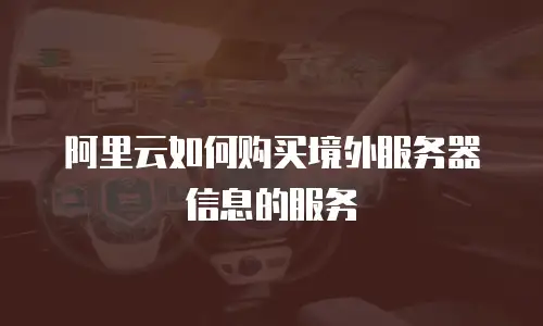 阿里云如何购买境外服务器信息的服务