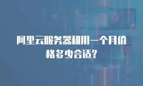 阿里云服务器租用一个月价格多少合适？