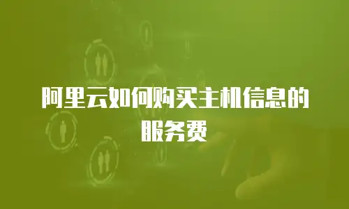 阿里云如何购买主机信息的服务费