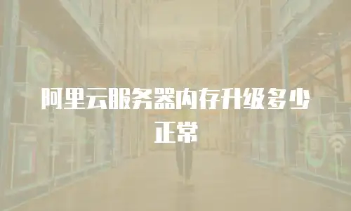 阿里云服务器内存升级多少正常