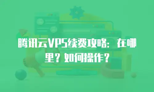 腾讯云VPS续费攻略：在哪里？如何操作？