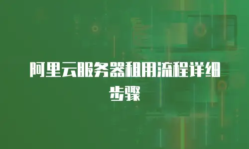 阿里云服务器租用流程详细步骤