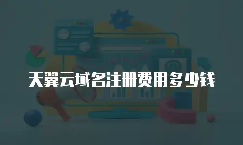 天翼云域名注册费用多少钱