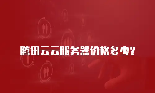 腾讯云云服务器价格多少？