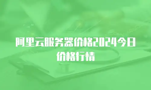 阿里云服务器价格2024今日价格行情