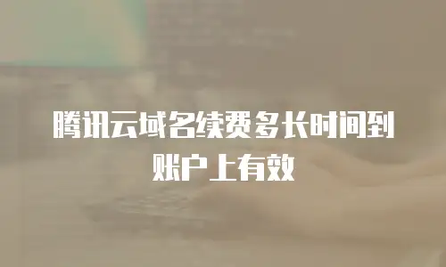 腾讯云域名续费多长时间到账户上有效