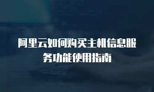 阿里云如何购买主机信息服务功能使用指南