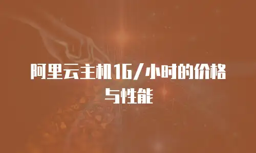 阿里云主机1G/小时的价格与性能