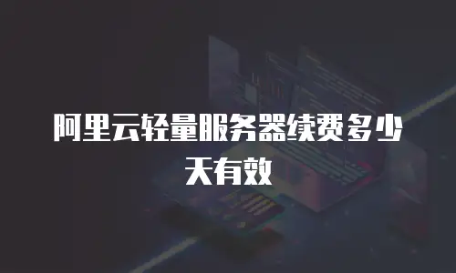 阿里云轻量服务器续费多少天有效