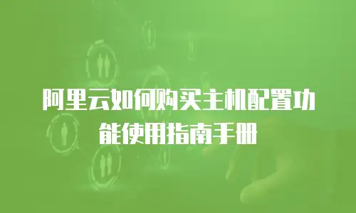 阿里云如何购买主机配置功能使用指南手册