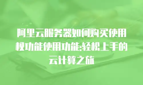 阿里云服务器如何购买使用权功能使用功能:轻松上手的云计算之旅