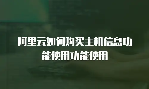 阿里云如何购买主机信息功能使用功能使用