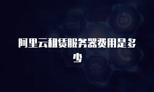 阿里云租赁服务器费用是多少
