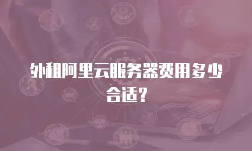 外租阿里云服务器费用多少合适？