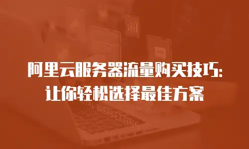 阿里云服务器流量购买技巧：让你轻松选择最佳方案