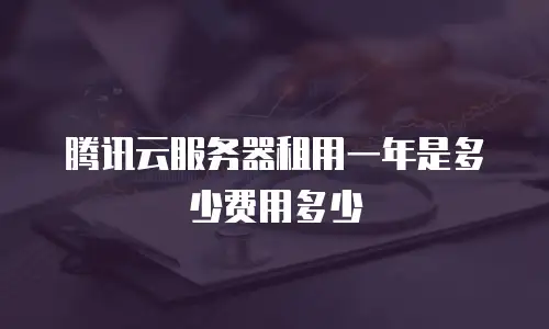 腾讯云服务器租用一年是多少费用多少