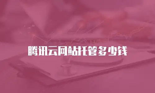 腾讯云网站托管多少钱