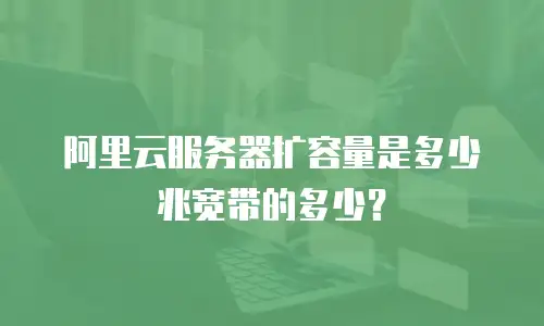阿里云服务器扩容量是多少兆宽带的多少？