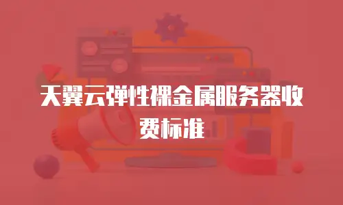 天翼云弹性裸金属服务器收费标准