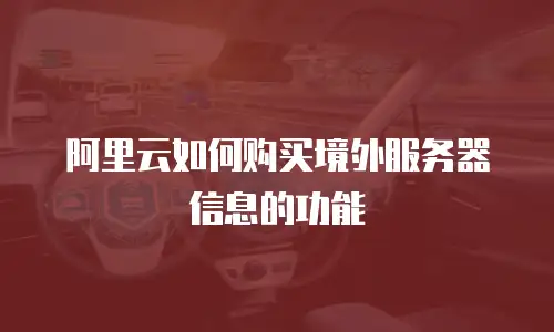 阿里云如何购买境外服务器信息的功能