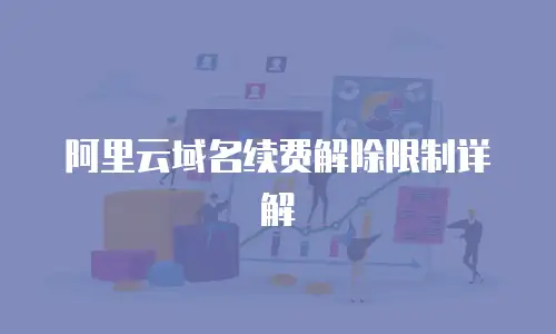 阿里云域名续费解除限制详解