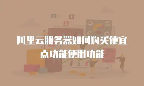 阿里云服务器如何购买便宜点功能使用功能